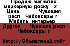 Продаю магнитно-маркерную доску 60х90 › Цена ­ 4 000 - Чувашия респ., Чебоксары г. Мебель, интерьер » Другое   . Чувашия респ.,Чебоксары г.